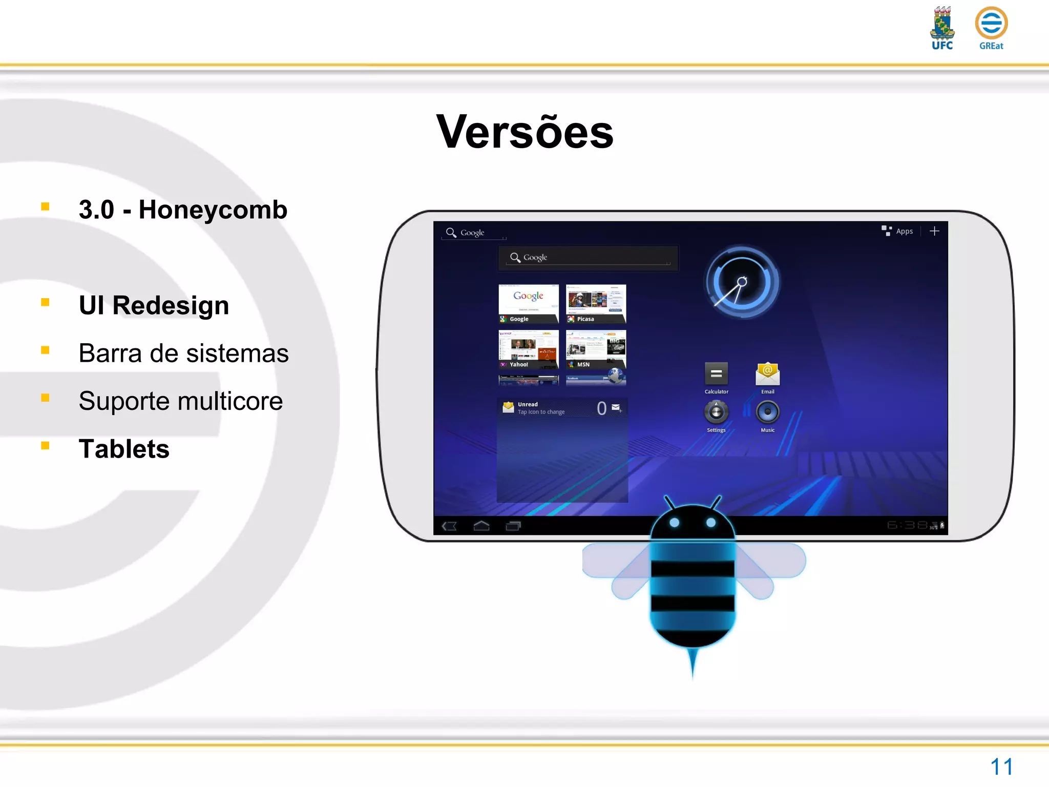 Versões
 3.0 - Honeycomb
 UI Redesign
 Barra de sistemas
 Suporte multicore
 Tablets
11
 