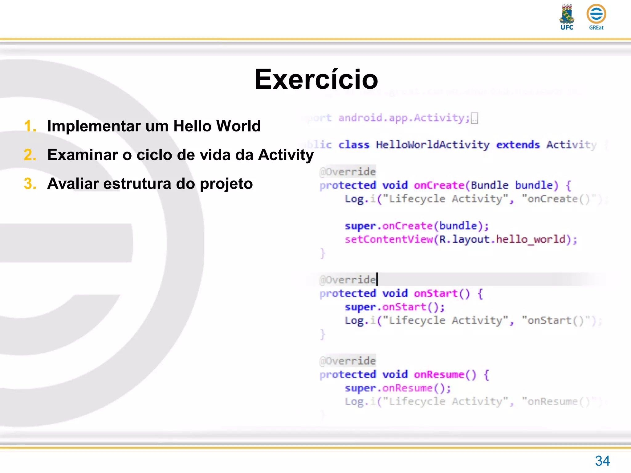 Exercício
34
1. Implementar um Hello World
2. Examinar o ciclo de vida da Activity
3. Avaliar estrutura do projeto
 