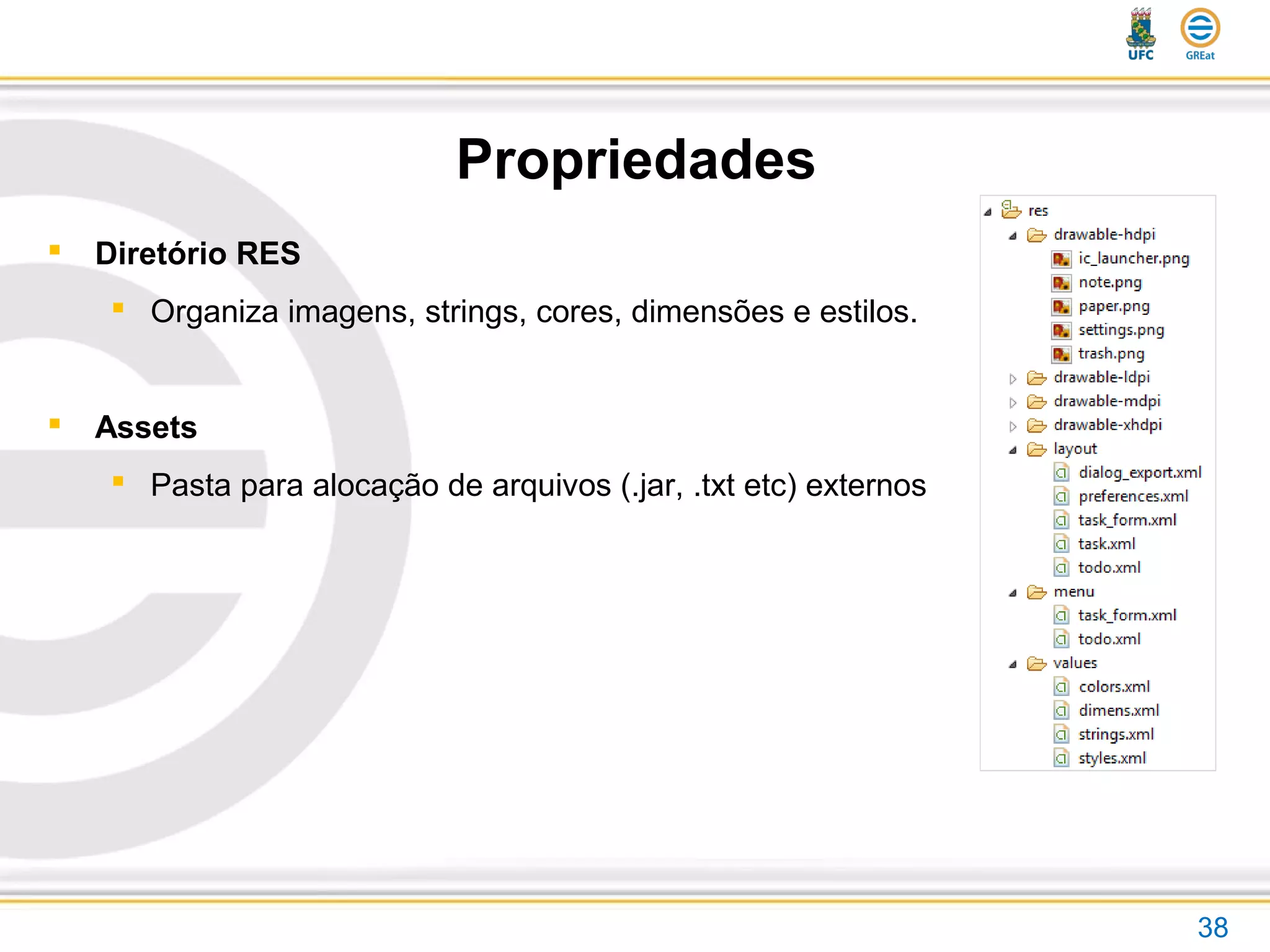 Propriedades
 Diretório RES
 Organiza imagens, strings, cores, dimensões e estilos.
 Assets
 Pasta para alocação de arquivos (.jar, .txt etc) externos
38
 