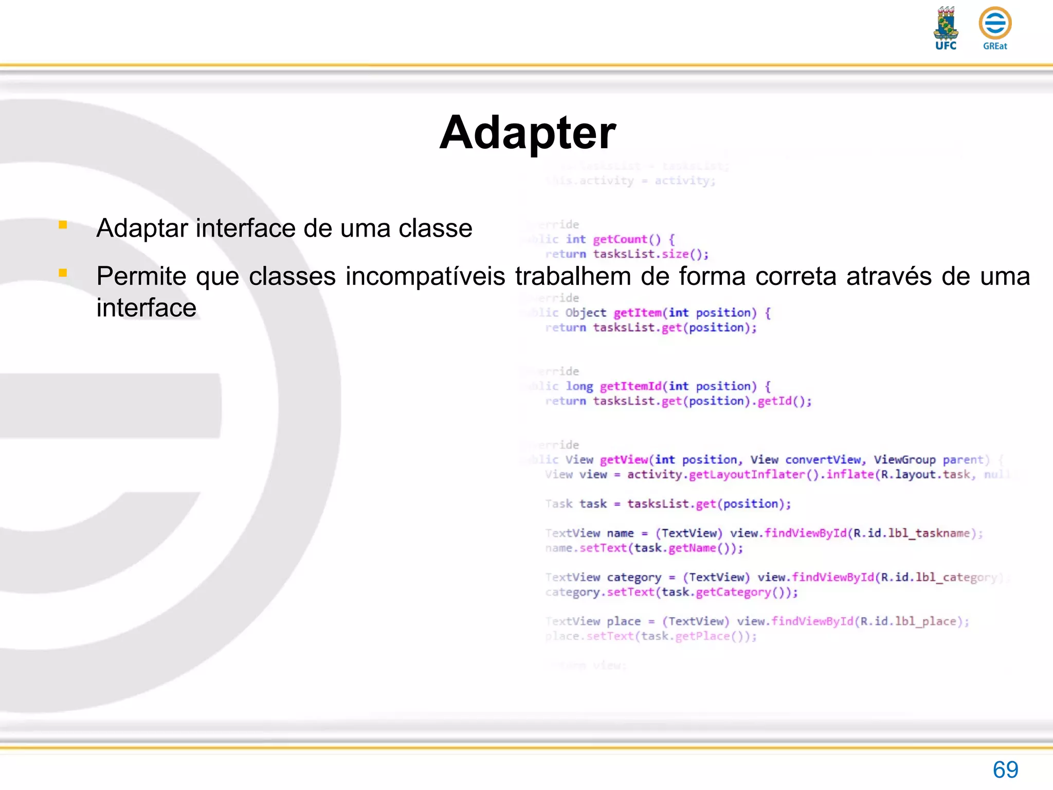 Adapter
69
 Adaptar interface de uma classe
 Permite que classes incompatíveis trabalhem de forma correta através de uma
interface
 