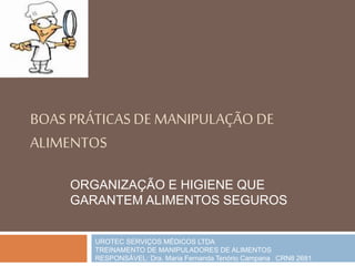 BOAS PRÁTICAS DE MANIPULAÇÃO DE
ALIMENTOS
ORGANIZAÇÃO E HIGIENE QUE
GARANTEM ALIMENTOS SEGUROS
UROTEC SERVIÇOS MÉDICOS LTDA
TREINAMENTO DE MANIPULADORES DE ALIMENTOS
RESPONSÁVEL: Dra. Maria Fernanda Tenório Campana CRN8 2681
 