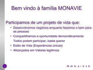 Bem vindo à família MONAVIE Participamos de um projeto de vida que: Desenvolvemos negócios enquanto fazemos o bem para as pessoas Compartilhamos a oportunidade democráticamente Todos podem participar, basta querer Estilo de Vida (Experiências únicas) Alicerçados em Valores legítimos 