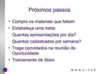 Próximos passos Compre os materiais que faltam Estabeleça uma meta:  Quantas apresentações por dia? Quantos cadastrados por semana? Traga convidados na reunião de Oportunidade Treinamento de Stars 