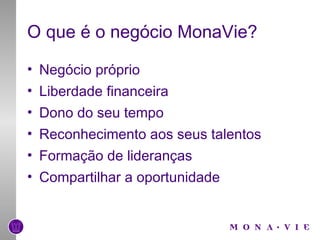 O que é o negócio MonaVie? Negócio próprio Liberdade financeira Dono do seu tempo Reconhecimento aos seus talentos Formação de lideranças Compartilhar a oportunidade 