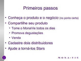 Primeiros passos Conheça o produto e o negócio  (no ponto certo) Compartilhe seu produto Tome o MonaVie todos os dias Promova degustações Venda Cadastre dois distribuidores Ajude a torná-los Stars 