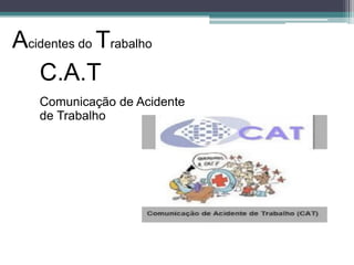 Acidentes do Trabalho
C.A.T
Comunicação de Acidente
de Trabalho

 
