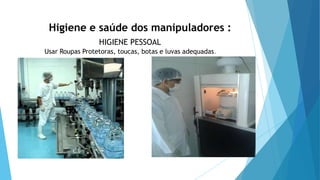 Higiene e saúde dos manipuladores :
HIGIENE PESSOAL
Usar Roupas Protetoras, toucas, botas e luvas adequadas.
 