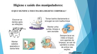 Higiene e saúde dos manipuladores:
O QUE SIGNIFICA TER UMA BOA HIGIENE CORPORAL?
 