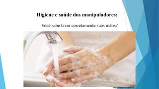 Você sabe lavar corretamente suas mãos?
Higiene e saúde dos manipuladores:
 