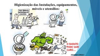 O BARATO
PODE SAIR
CARO...
Higienização das Instalações, equipamentos,
móveis e utensílios:
 