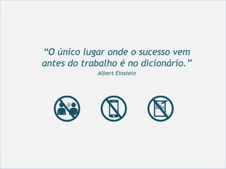 “O único lugar onde o sucesso vem
antes do trabalho é no dicionário.”
Albert Einstein
 