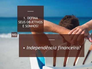 • Independência financeira?
1. DEFINA
SEUS OBJETIVOS
E SONHOS!
 
