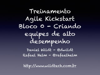 Treinamento
Agile Kickstart
Bloco 0 - Criando
equipes de alto
desempenho
Daniel Wildt - @dwildt
Rafael Helm - @rafaelhelm
!
http://www.wildtech.com.br
 