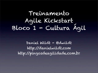 Treinamento
Agile Kickstart
Bloco 1 - Cultura Ágil
Daniel Wildt - @dwildt
http://danielwildt.com
http://pingosdeagilidade.com.br
 