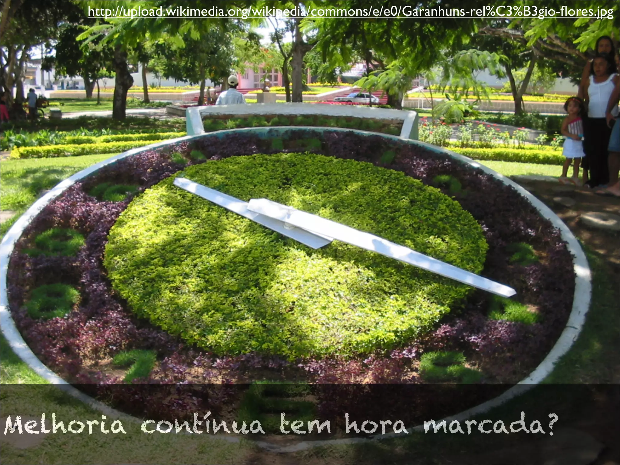 Melhoria contínua tem hora marcada?
http://upload.wikimedia.org/wikipedia/commons/e/e0/Garanhuns-rel%C3%B3gio-flores.jpg