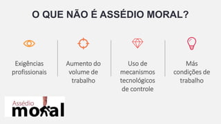 O QUE NÃO É ASSÉDIO MORAL?
Exigências
profissionais
Aumento do
volume de
trabalho
Uso de
mecanismos
tecnológicos
de controle
Más
condições de
trabalho
 