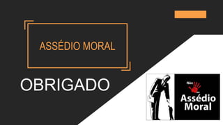 ASSÉDIO MORAL
OBRIGADO
 
