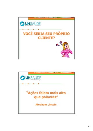 1
VOCÊ SERIA SEU PRÓPRIO
CLIENTE?
“Ações falam mais alto
que palavras”
Abraham Lincoln
 