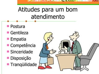 Atitudes para um bom atendimento Postura Gentileza Empatia Competência Sinceridade Disposição Tranqüilidade 