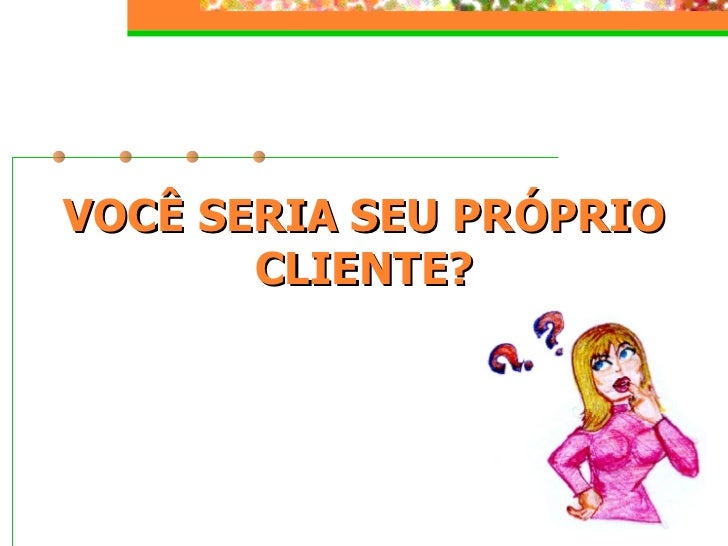 VOCÊ SERIA SEU PRÓPRIO CLIENTE? 