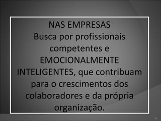 NAS EMPRESAS Busca por profissionais competentes e EMOCIONALMENTE INTELIGENTES, que contribuam para o crescimentos dos colaboradores e da própria organização. 