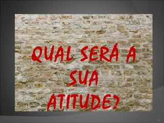 QUAL SERÁ A SUA ATITUDE? 