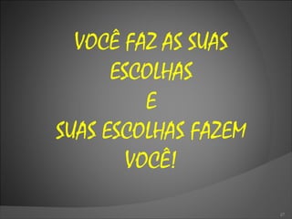 VOCÊ FAZ AS SUAS ESCOLHAS E SUAS ESCOLHAS FAZEM VOCÊ! 