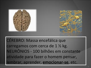 CÉREBRO: Massa encefálica que carregamos com cerca de 1 ½ kg. NEURÔNIOS - 100 bilhões em constante atividade para fazer o homem pensar, lembrar, aprender,  emocionar-se , etc. 