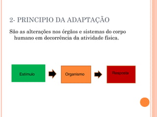 2- PRINCIPIO DA ADAPTAÇÃO
São as alterações nos órgãos e sistemas do corpo
 humano em decorrência da atividade física.




    Estímulo           Organismo          Resposta
 