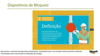 Dispositivos de Bloqueio
Apresentar o conceito de dispositivo de bloqueio, ressaltando que a sua função é evitar possíveis acidentes
ocasionados pela transmissão ou liberação de energia.
 