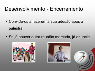 Desenvolvimento - Encerramento Convide-os a fazerem a sua adesão após a palestra Se já houver outra reunião marcada, já anuncie 
