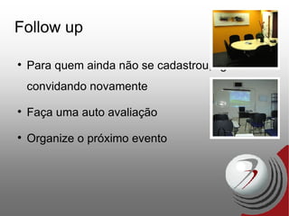 Follow up Para quem ainda não se cadastrou, ligue convidando novamente Faça uma auto avaliação Organize o próximo evento 