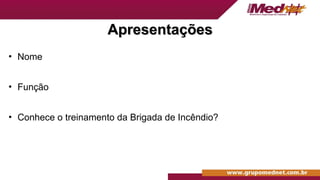 Apresentações
Apresentações
• Nome
• Função
• Conhece o treinamento da Brigada de Incêndio?
 