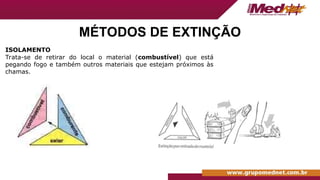 ISOLAMENTO
Trata-se de retirar do local o material (combustível) que está
pegando fogo e também outros materiais que estejam próximos às
chamas.
MÉTODOS DE EXTINÇÃO
 