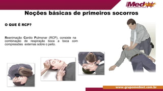 O QUE É RCP?
Reanimação Cardio Pulmonar (RCP), consiste na
combinação de respiração boca a boca com
compressões externas sobre o peito.
Noções básicas de primeiros socorros
 