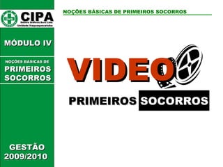 PRIMEIROS  SOCORROS CIPA   Editora Gráficos Burti Ltda.  Unidade Itaquaquecetuba  GESTÃO 2009/2010  MÓDULO IV  VIDEO NOÇÕES BÁSICAS DE PRIMEIROS SOCORROS NOÇÕES BÁSICAS DE   PRIMEIROSSOCORROS 