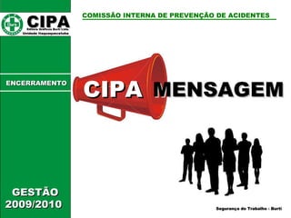 CIPA   Editora Gráficos Burti Ltda.  Unidade Itaquaquecetuba  COMISSÃO INTERNA DE PREVENÇÃO DE ACIDENTES  GESTÃO 2009/2010  Segurança do Trabalho - Burti MENSAGEM CIPA ENCERRAMENTO 