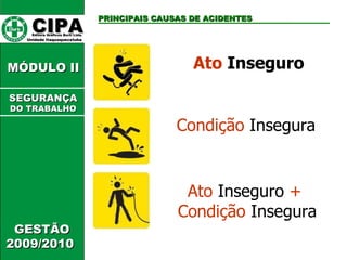Ato  Inseguro CIPA   Editora Gráficos Burti Ltda.  Unidade Itaquaquecetuba  PRINCIPAIS CAUSAS DE ACIDENTES GESTÃO 2009/2010  MÓDULO II  Condição  Insegura  Ato  Inseguro  +   Condição  Insegura SEGURANÇA DO TRABALHO 