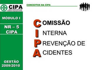 OMISSÃO CIPA   Editora Gráficos Burti Ltda.  Unidade Itaquaquecetuba  CONCEITOS DA CIPA   GESTÃO 2009/2010  C MÓDULO I  I P A NTERNA REVENÇÃO DE CIDENTES NR – 5 CIPA 