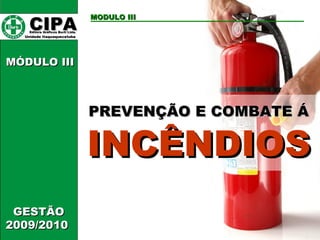 PREVENÇÃO E COMBATE  Á   INCÊNDIOS CIPA   Editora Gráficos Burti Ltda.  Unidade Itaquaquecetuba  MODULO III GESTÃO 2009/2010  MÓDULO III  