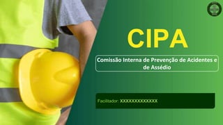 Facilitador: XXXXXXXXXXXXX
CIPA
Comissão Interna de Prevenção de Acidentes e
de Assédio
 