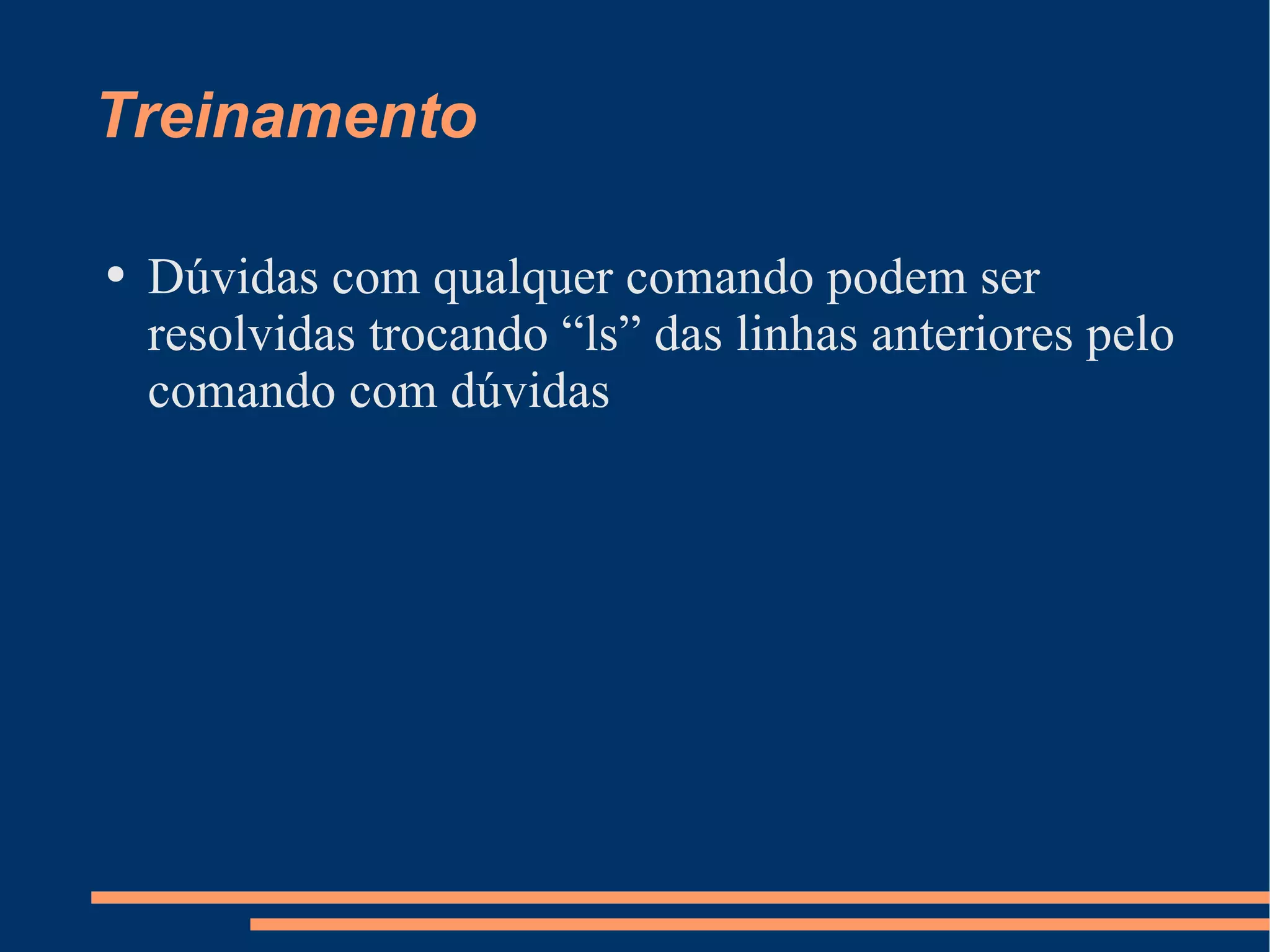 Treinamento Dúvidas com qualquer comando podem ser resolvidas trocando “ls” das linhas anteriores pelo comando com dúvidas 