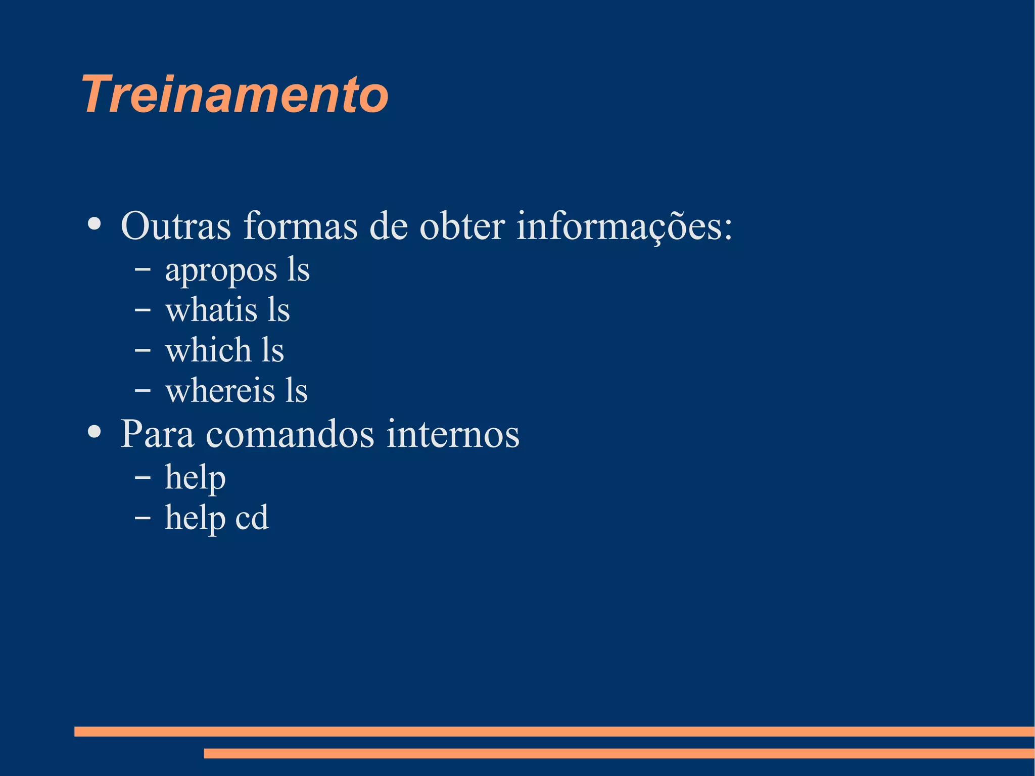 Treinamento Outras formas de obter informações: apropos ls whatis ls which ls whereis ls Para comandos internos help help cd 