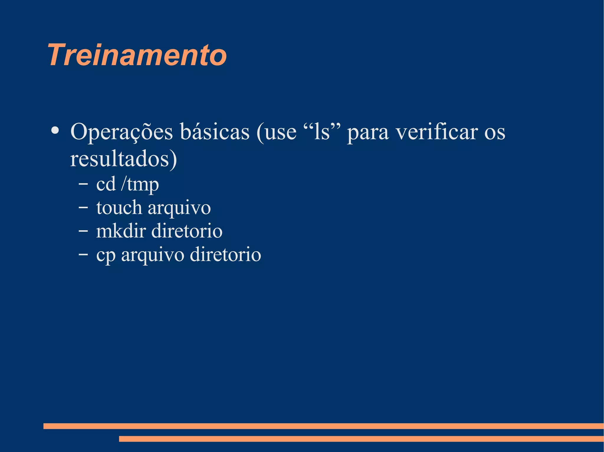 Treinamento Operações básicas (use “ls” para verificar os resultados) cd /tmp touch arquivo mkdir diretorio cp arquivo diretorio 