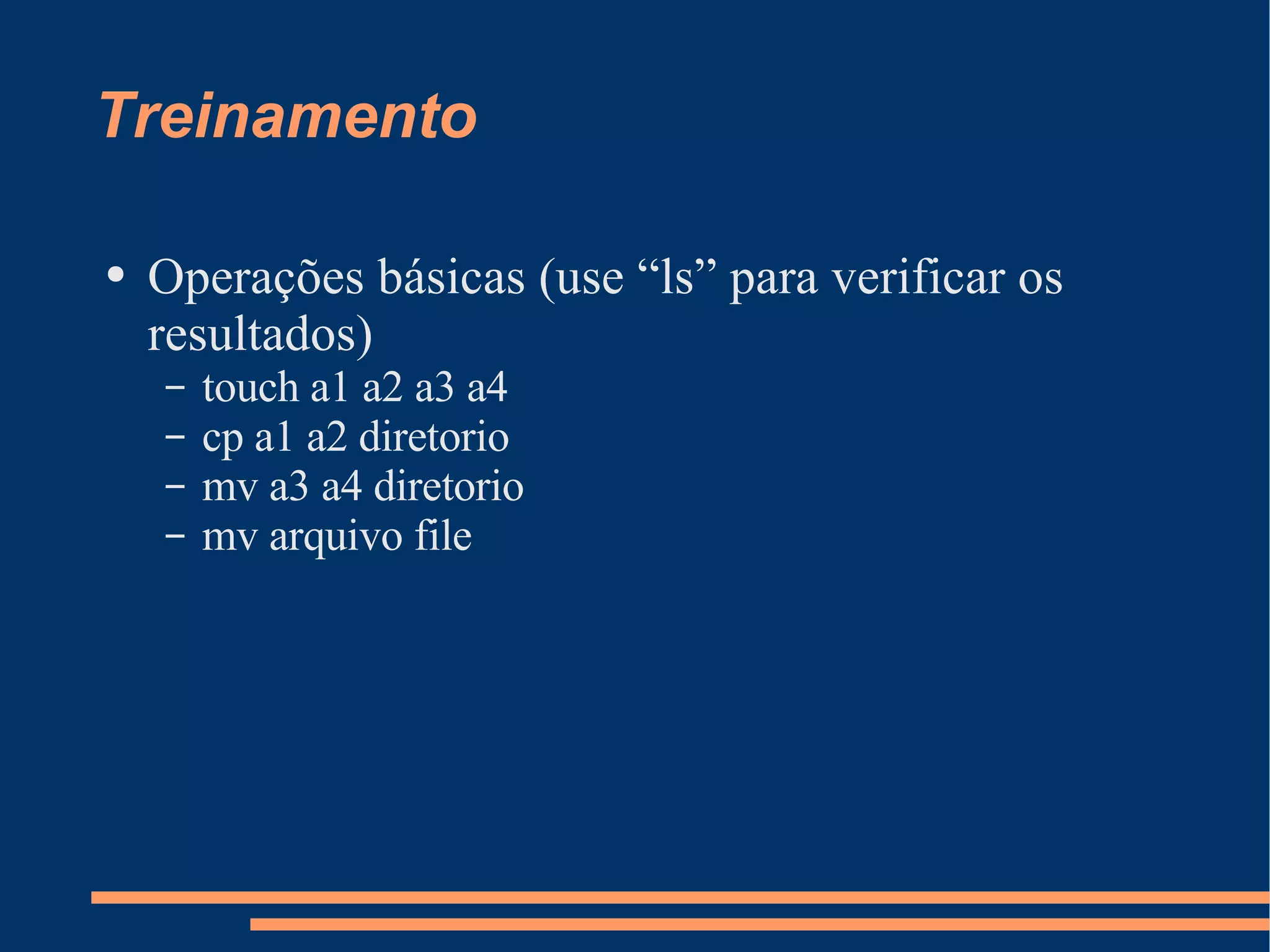 Treinamento Operações básicas (use “ls” para verificar os resultados) touch a1 a2 a3 a4 cp a1 a2 diretorio mv a3 a4 diretorio mv arquivo file 