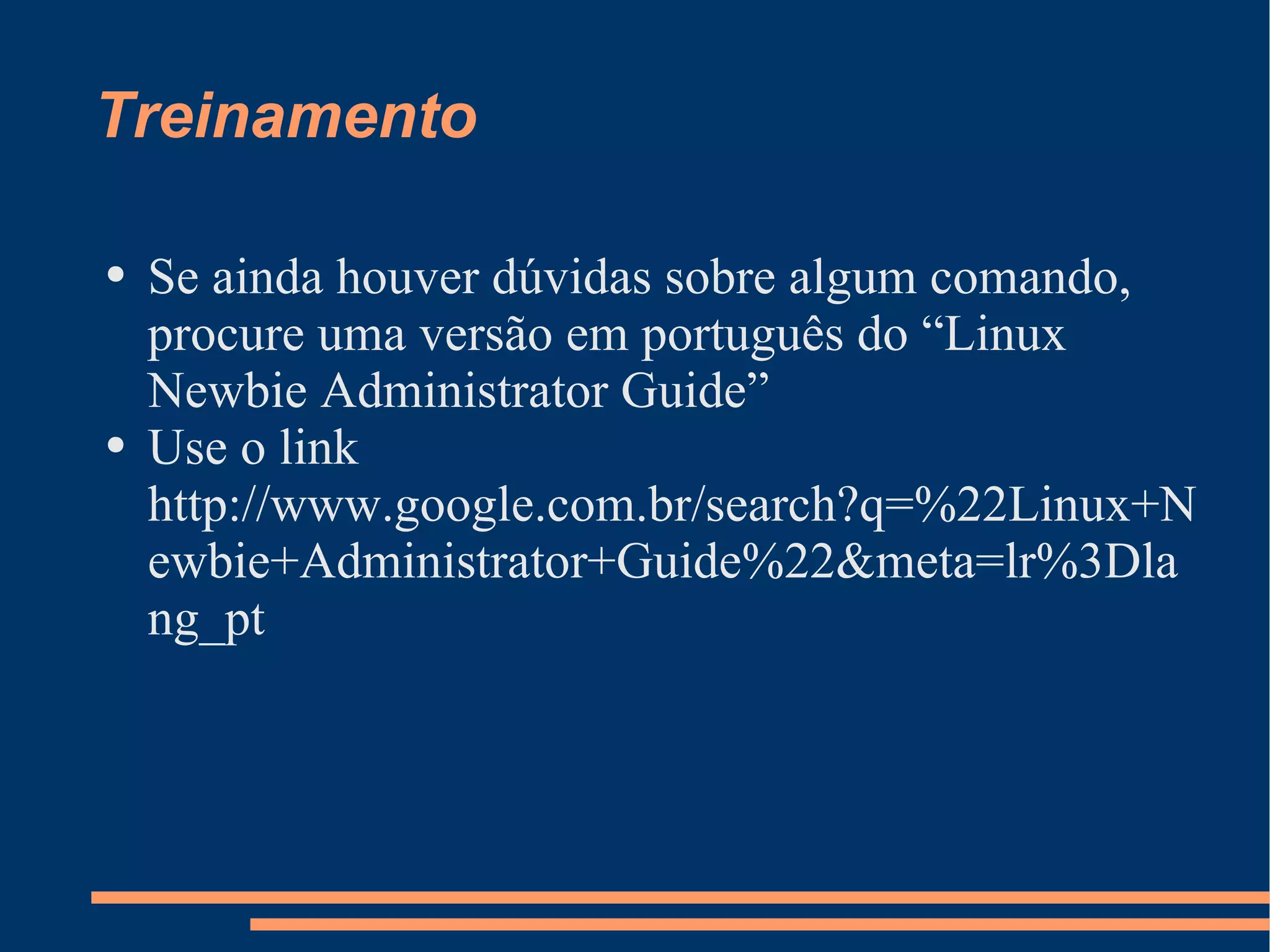 Treinamento Se ainda houver dúvidas sobre algum comando, procure uma versão em português do “Linux Newbie Administrator Guide” Use o link http://www.google.com.br/search?q=%22Linux+Newbie+Administrator+Guide%22&meta=lr%3Dlang_pt 