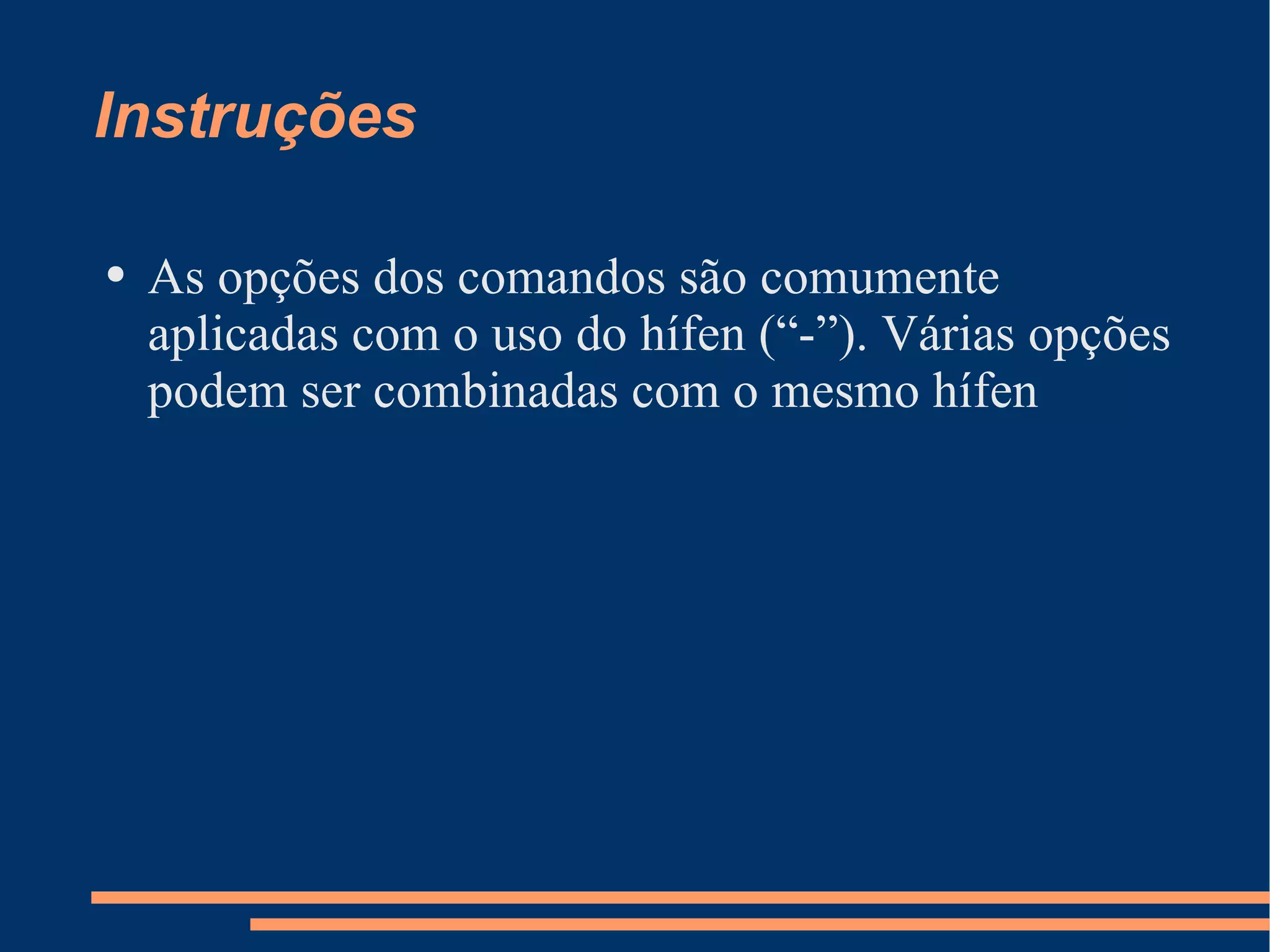 Instruções As opções dos comandos são comumente aplicadas com o uso do hífen (“-”). Várias opções podem ser combinadas com o mesmo hífen 