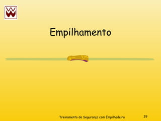 39
Treinamento de Segurança com Empilhadeira
Empilhamento
 