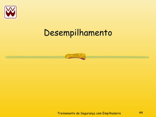 44
Treinamento de Segurança com Empilhadeira
Desempilhamento
 