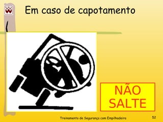 Treinamento de Segurança com Empilhadeira 52
Em caso de capotamento
NÃO
SALTE
 